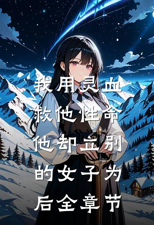 我用灵血救他性命，他却立别的女子为后全章节