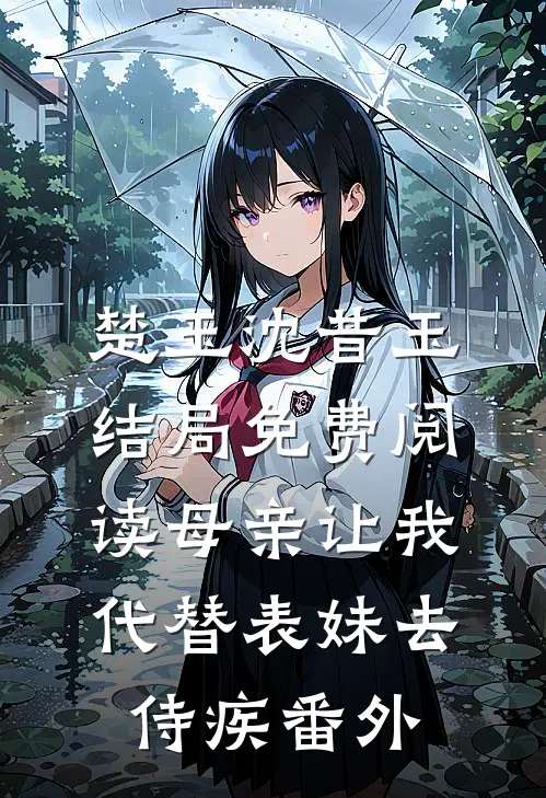 楚玉沈昔玉结局免费阅读母亲让我代替表妹去侍疾番外