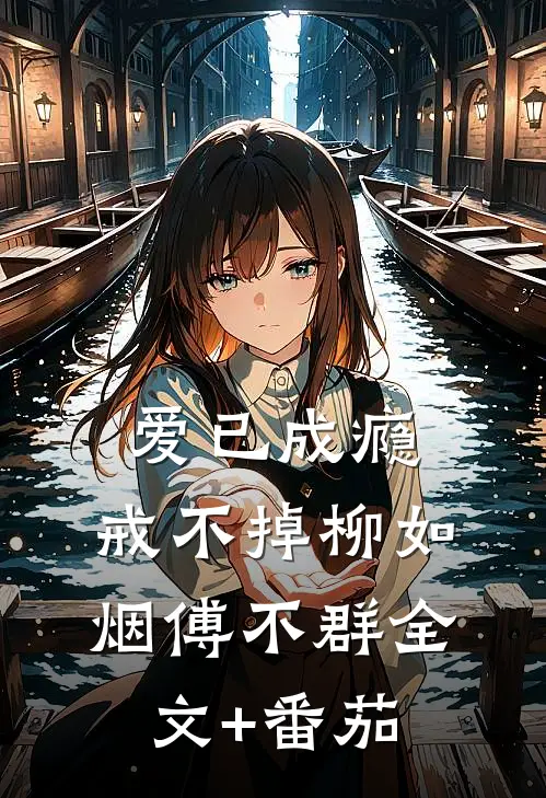 爱已成瘾，戒不掉柳如烟傅不群全文+番茄