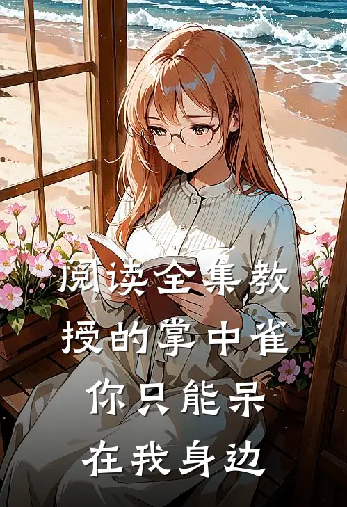 阅读全集教授的掌中雀：你只能呆在我身边