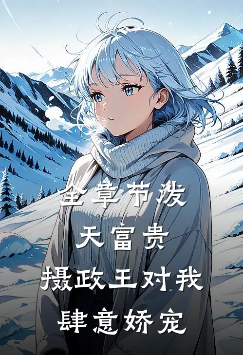 全章节泼天富贵：摄政王对我肆意娇宠