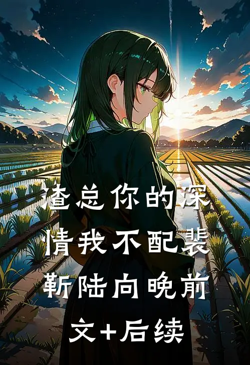 渣总你的深情我不配裴靳陆向晚前文+后续