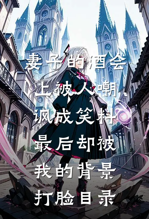 妻子的酒会上被人嘲讽成笑料，最后却被我的背景打脸目录