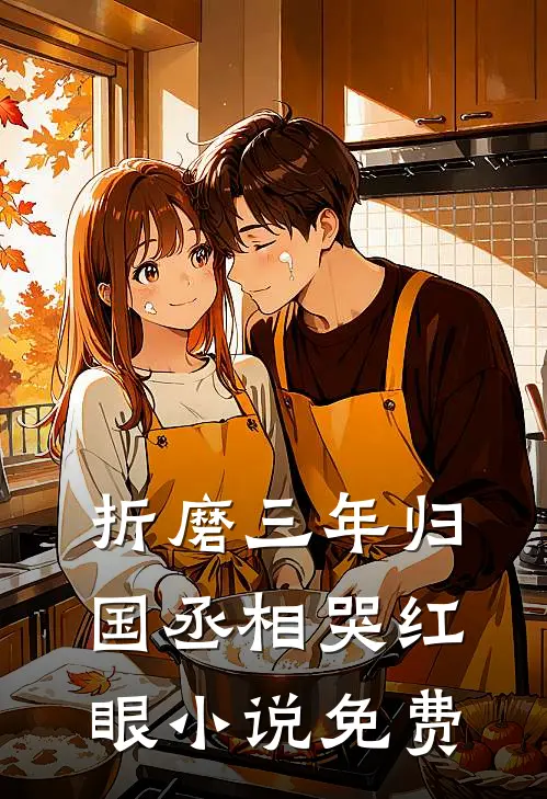 折磨三年归国丞相哭红眼小说免费