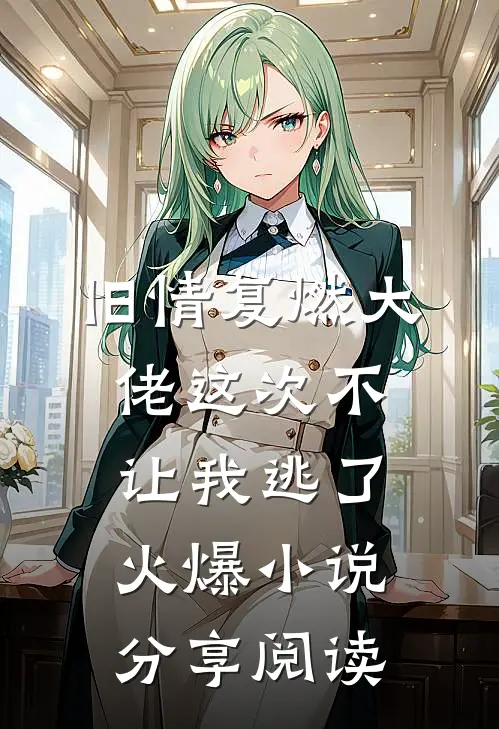 旧情复燃大佬这次不让我逃了火爆小说分享阅读