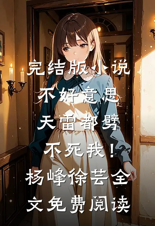 完结版小说不好意思，天雷都劈不死我！杨峰徐芸全文免费阅读
