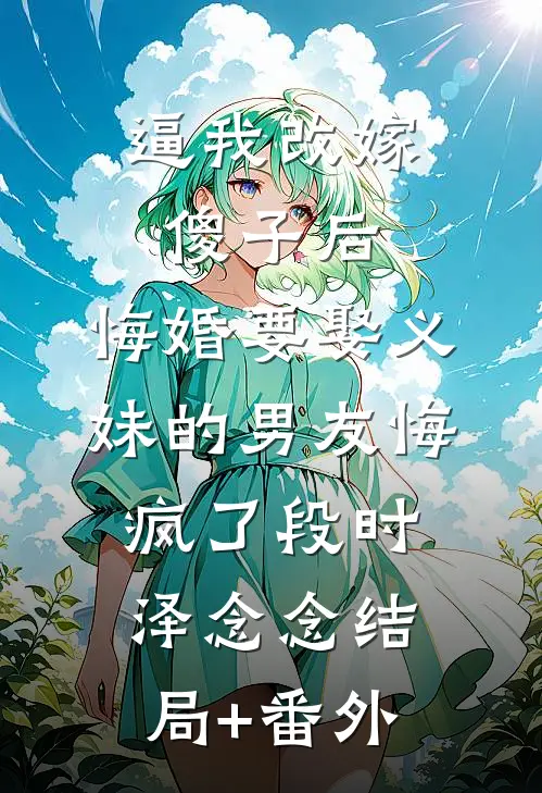 逼我改嫁傻子后，悔婚要娶义妹的男友悔疯了段时泽念念结局+番外