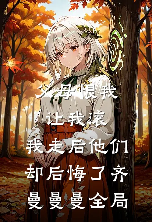 父母恨我让我滚，我走后他们却后悔了齐曼曼曼全局