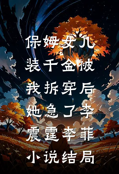 保姆女儿装千金被我拆穿后，她急了李震霆李菲小说结局