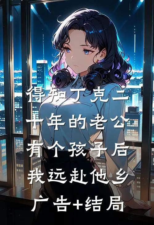 得知丁克二十年的老公有个孩子后，我远赴他乡广告+结局