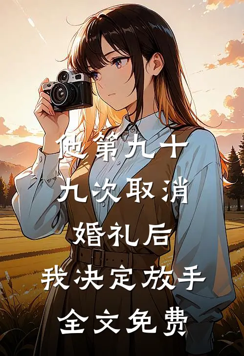 他第九十九次取消婚礼后，我决定放手全文免费