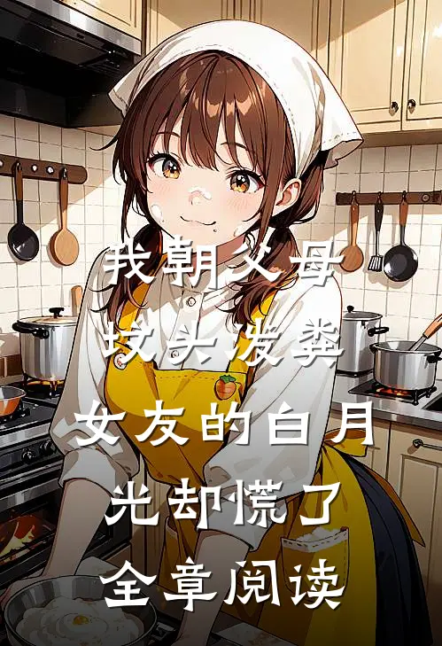 我朝父母坟头泼粪，女友的白月光却慌了全章阅读