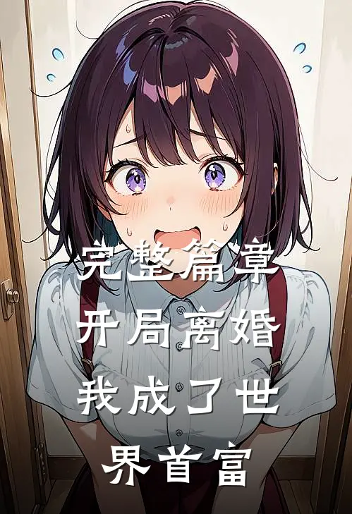 完整篇章开局离婚，我成了世界首富