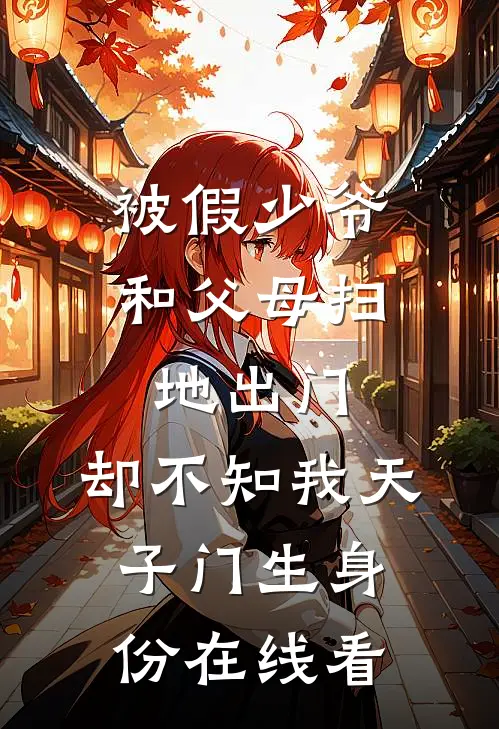 被假少爷和父母扫地出门，却不知我天子门生身份在线看
