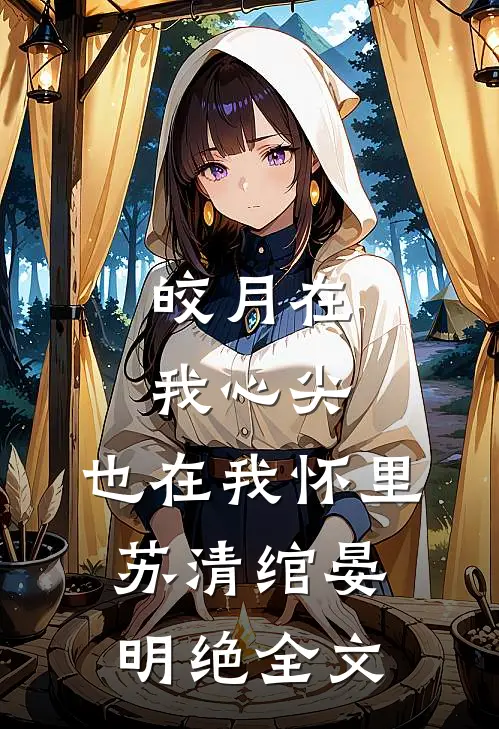 皎月在我心尖，也在我怀里苏清绾晏明绝全文