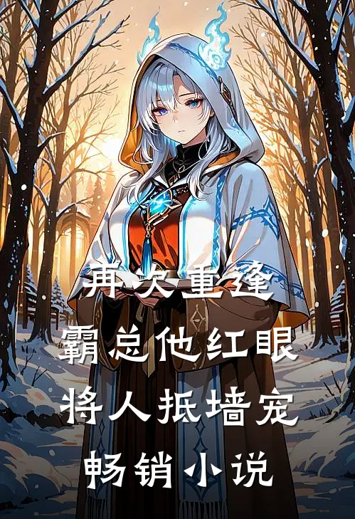 再次重逢，霸总他红眼将人抵墙宠畅销小说