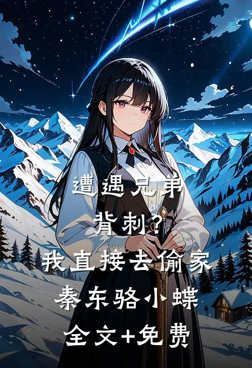 遭遇兄弟背刺？我直接去偷家秦东骆小蝶全文+免费
