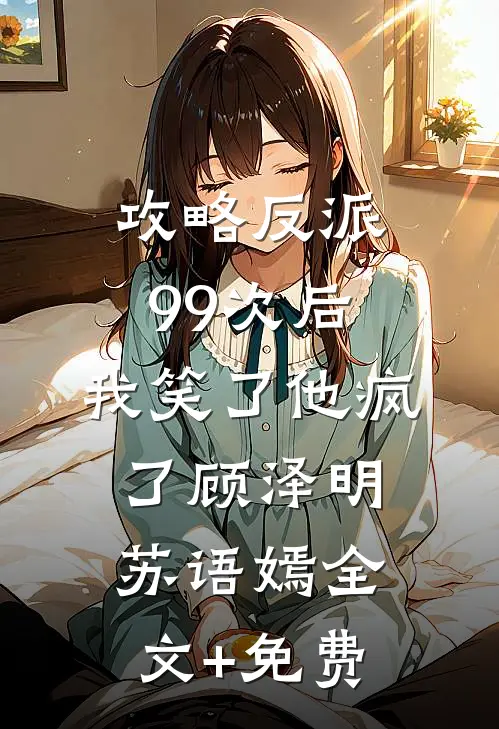 攻略反派99次后，我笑了他疯了顾泽明苏语嫣全文+免费