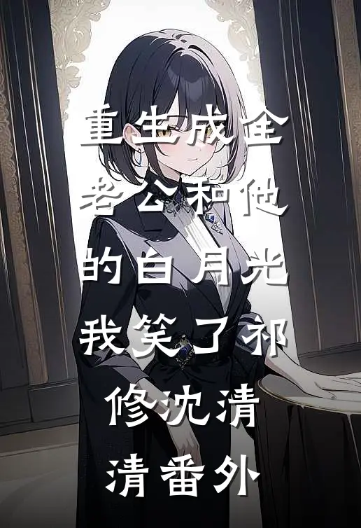 重生成全老公和他的白月光我笑了祁修沈清清 番外