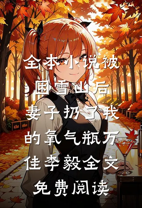 全本小说被困雪山后，妻子扔了我的氧气瓶万佳李毅全文免费阅读