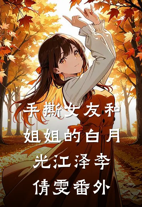 手撕女友和姐姐的白月光江泽李倩雯 番外