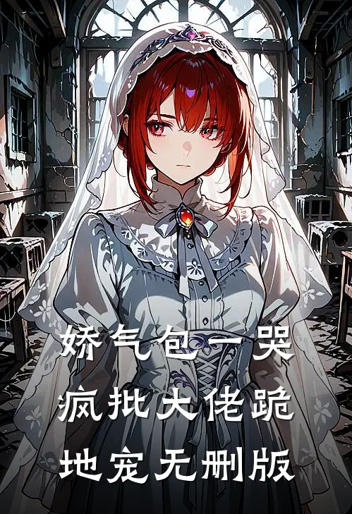 娇气包一哭，疯批大佬跪地宠无删版