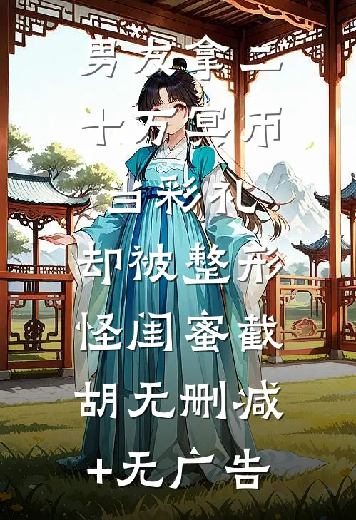 男友拿二十万冥币当彩礼，却被整形怪闺蜜截胡无删减+无广告