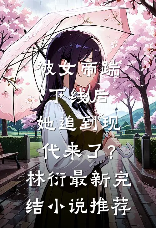 被女帝踹下线后，她追到现代来了？林衍最新完结小说推荐