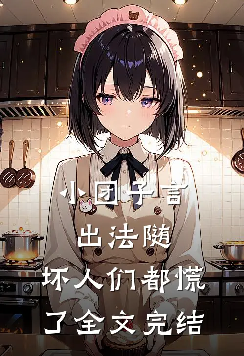小团子言出法随，坏人们都慌了全文完结