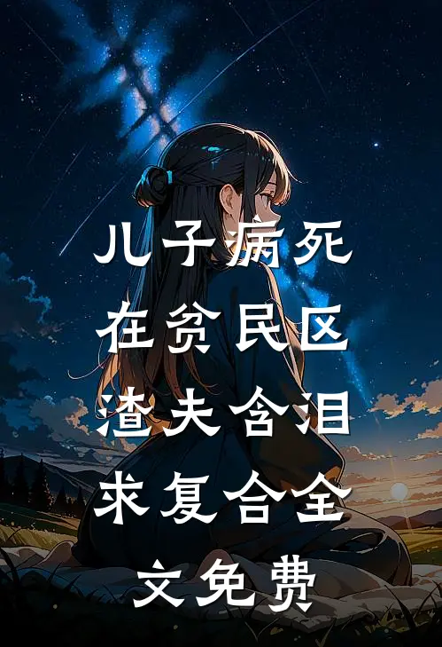 儿子病死在贫民区，渣夫含泪求复合全文免费
