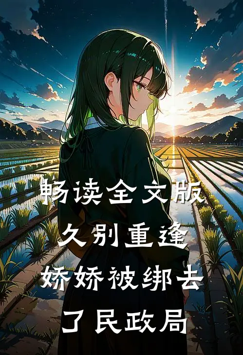 畅读全文版久别重逢：娇娇被绑去了民政局