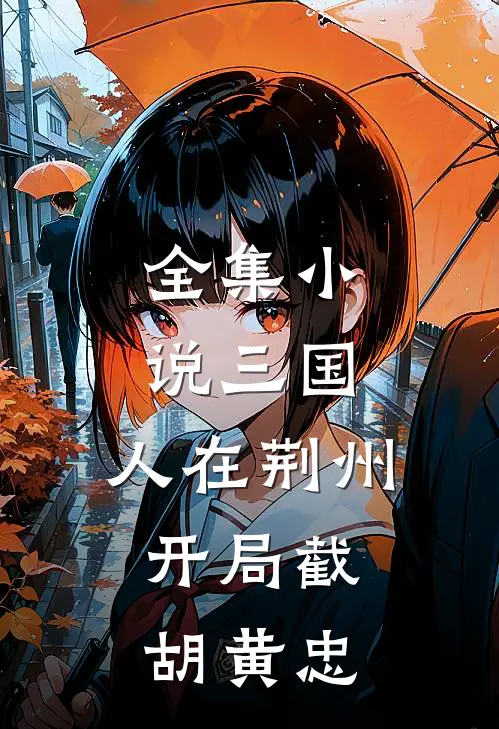 全集小说三国：人在荆州，开局截胡黄忠