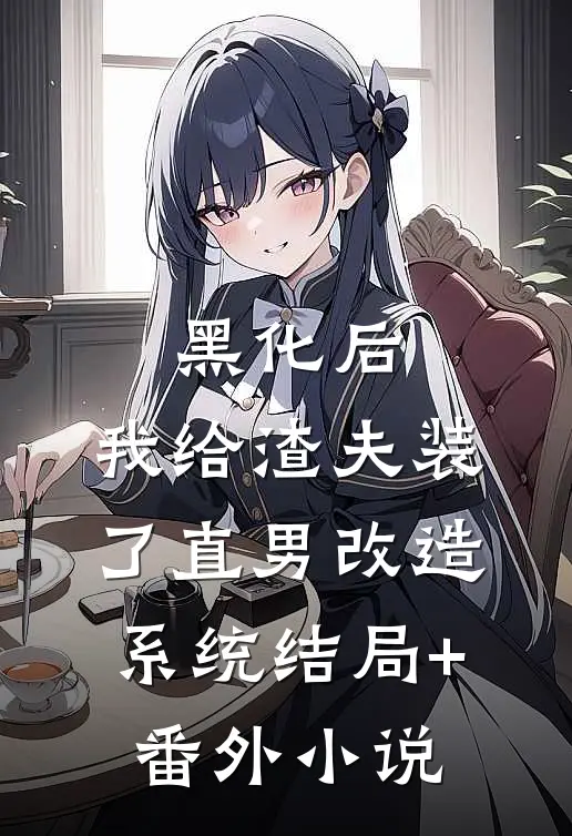 黑化后，我给渣夫装了直男改造系统结局+番外小说