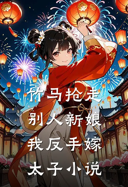 竹马抢走别人新娘，我反手嫁太子小说