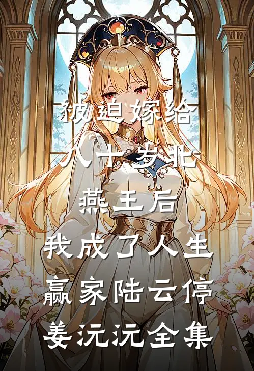 被迫嫁给八十岁北燕王后，我成了人生赢家陆云停姜沅沅全集