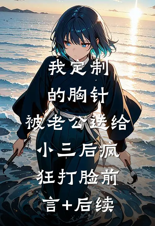 我定制的胸针，被老公送给小三后疯狂打脸前言+后续