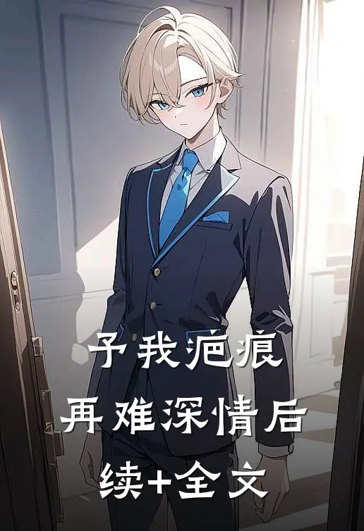 予我疤痕，再难深情后续+全文