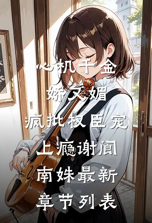 心机千金娇又媚，疯批权臣宠上瘾谢阆南姝最新章节列表