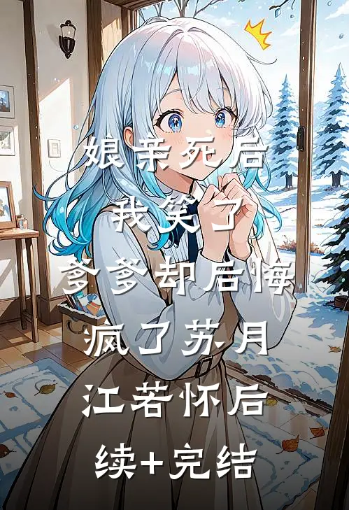 娘亲死后我笑了，爹爹却后悔疯了苏月江若怀后续+完结