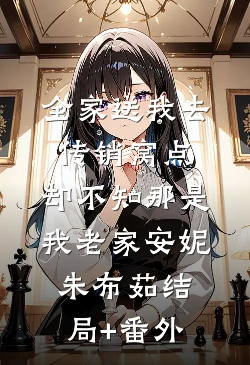 全家送我去传销窝点，却不知那是我老家安妮朱布茹结局+番外