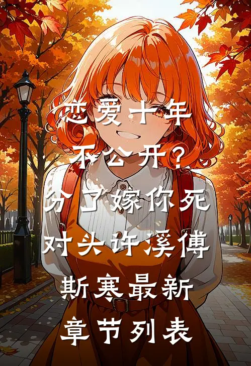 恋爱十年不公开？分了嫁你死对头许溪傅斯寒最新章节列表