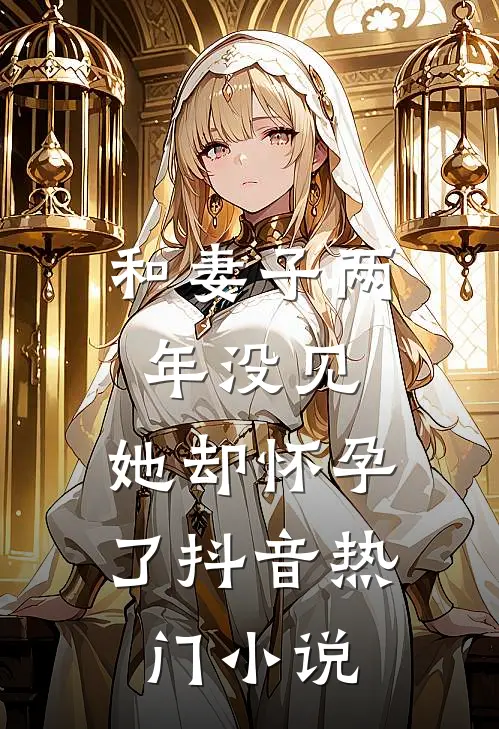 和妻子两年没见，她却怀孕了抖音热门小说