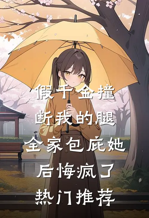 假千金撞断我的腿，全家包庇她后悔疯了热门推荐