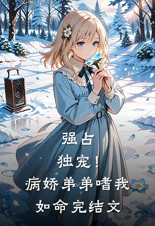 强占，独宠！病娇弟弟嗜我如命完结文