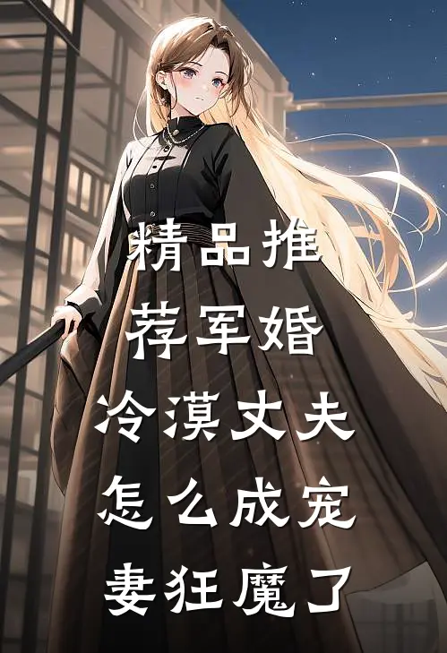 精品推荐军婚：冷漠丈夫怎么成宠妻狂魔了