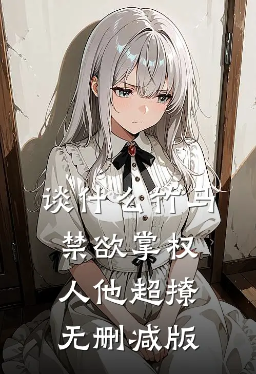 谈什么竹马，禁欲掌权人他超撩无删减版