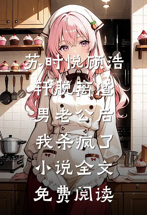 苏时悦顾浩轩脱离渣男老公后，我杀疯了小说全文免费阅读
