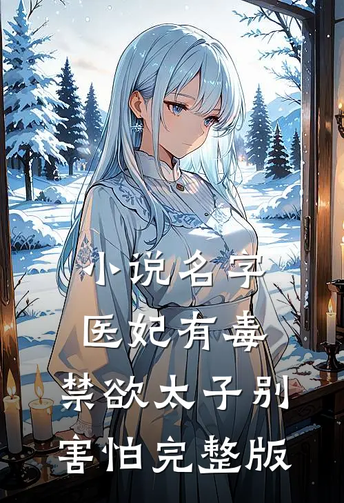 小说名字: 医妃有毒,禁欲太子别害怕完整版