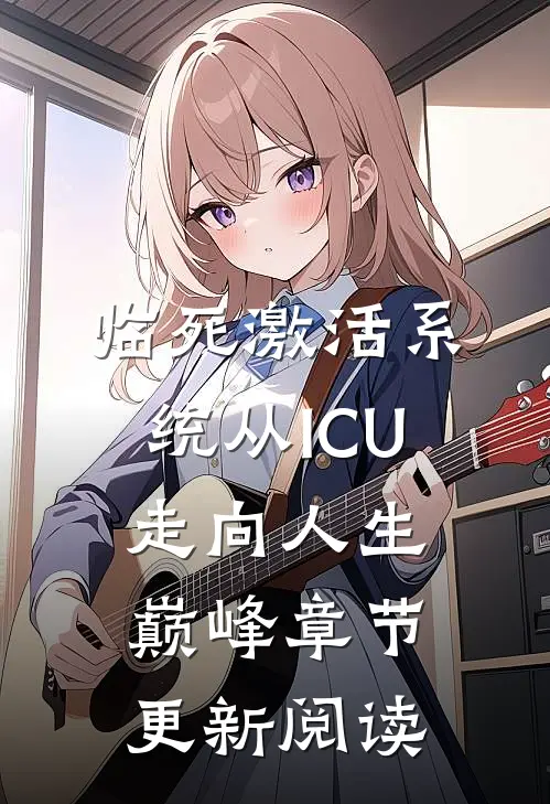 临死激活系统从ICU走向人生巅峰章节更新阅读