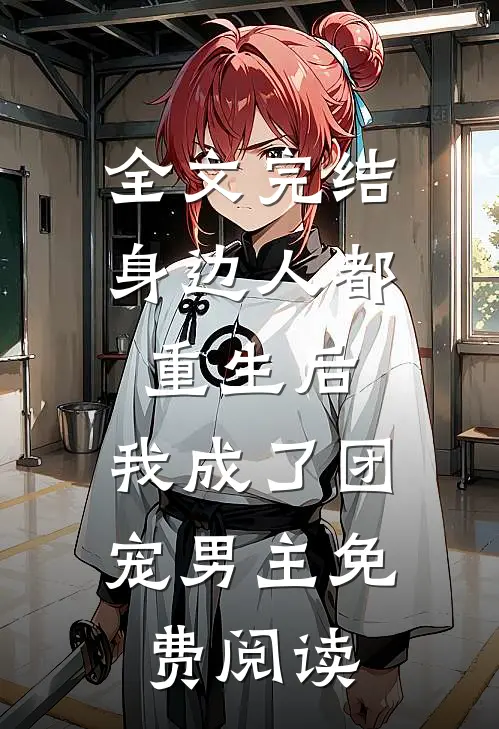 全文完结身边人都重生后,我成了团宠男主免费阅读